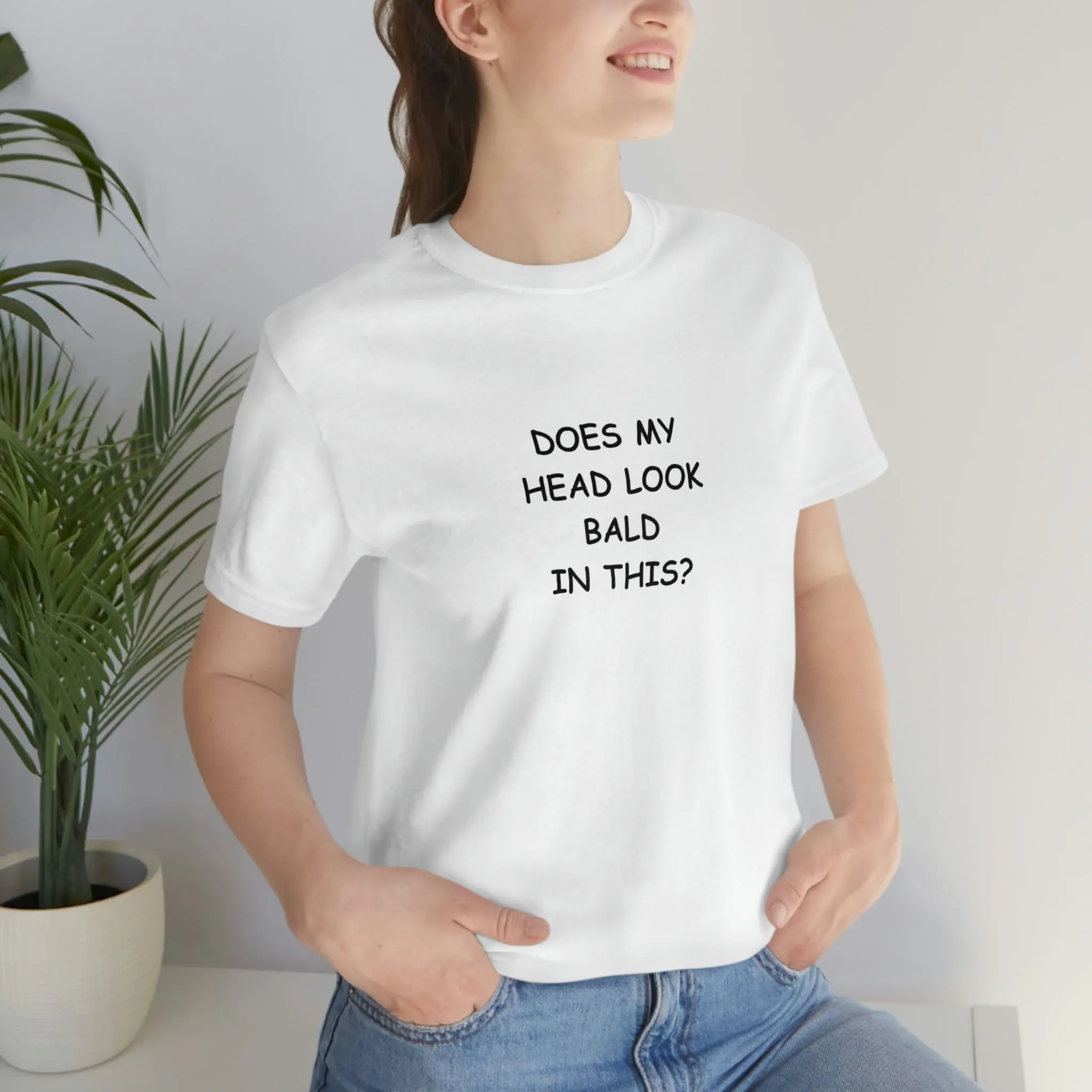 DOES MY HEAD LOOK BALD IN THIS? T-Shirt